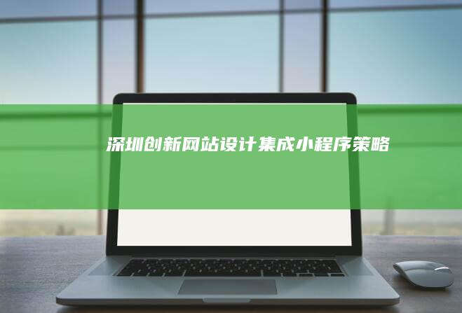 深圳创新网站设计集成小程序策略